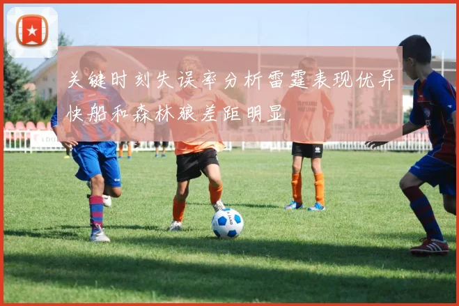 关键时刻失误率分析雷霆表现优异快船和森林狼差距明显