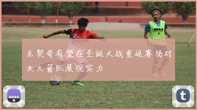 东契奇有望在圣诞大战重返赛场对决火箭队展现实力