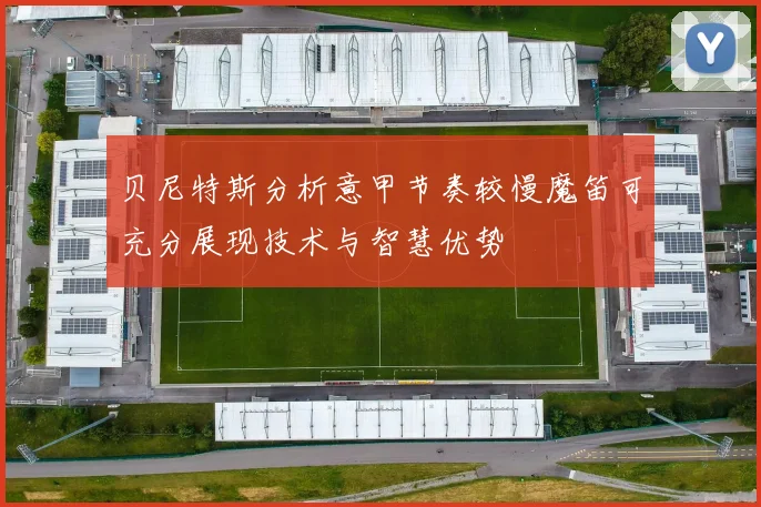 贝尼特斯分析意甲节奏较慢魔笛可充分展现技术与智慧优势