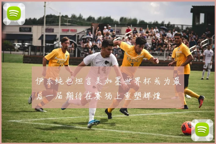伊东纯也坦言美加墨世界杯或为最后一届期待在赛场上重塑辉煌