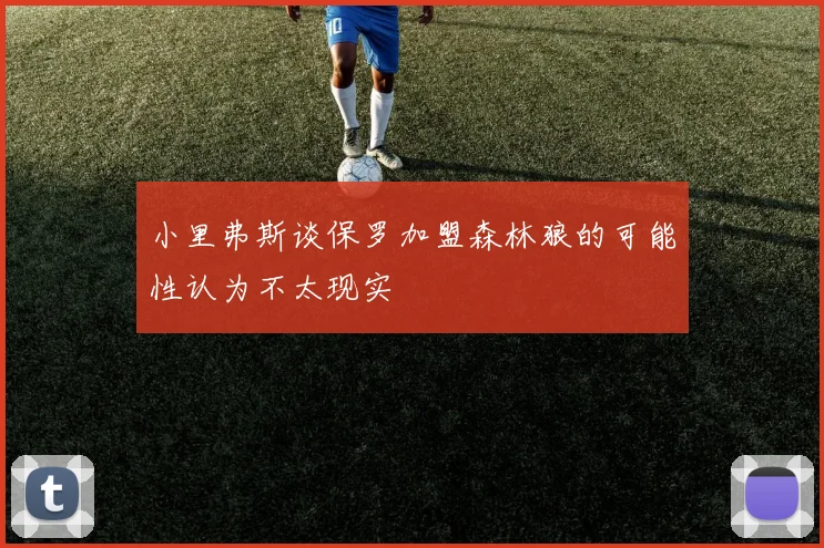 小里弗斯谈保罗加盟森林狼的可能性认为不太现实