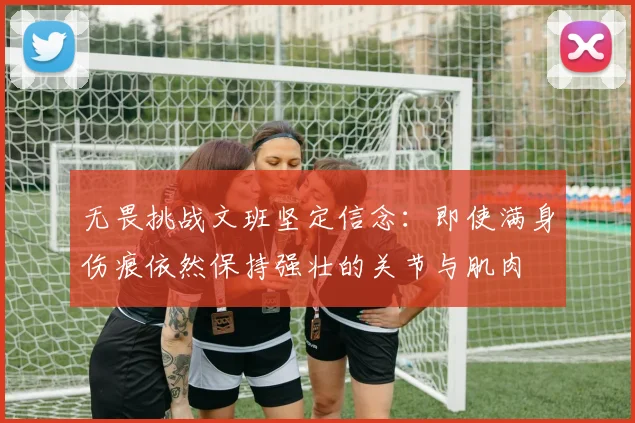 无畏挑战文班坚定信念：即使满身伤痕依然保持强壮的关节与肌肉