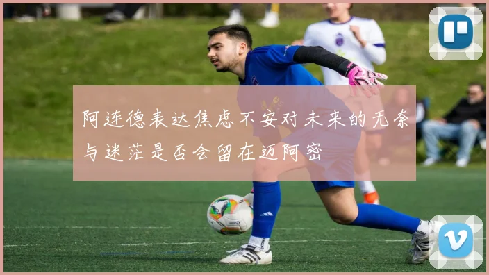 阿连德表达焦虑不安对未来的无奈与迷茫是否会留在迈阿密