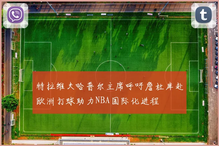 特拉维夫哈普尔主席呼吁詹杜库赴欧洲打球助力NBA国际化进程