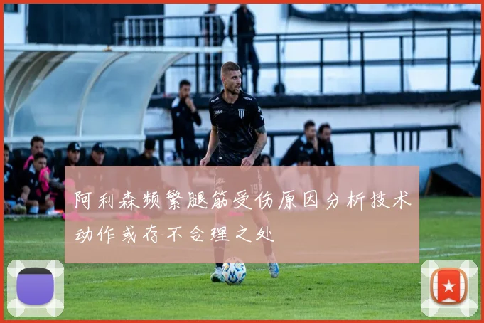 阿利森频繁腿筋受伤原因分析技术动作或存不合理之处