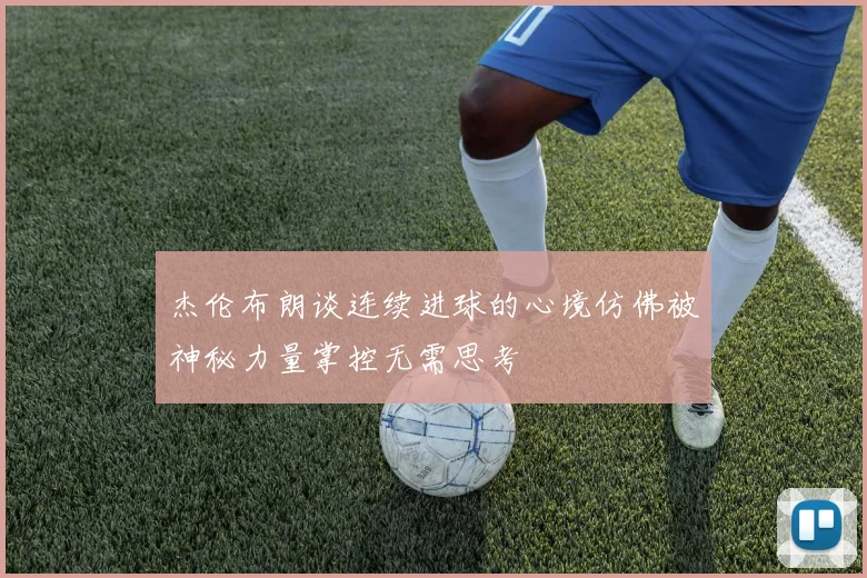 杰伦布朗谈连续进球的心境仿佛被神秘力量掌控无需思考