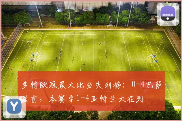 多特欧冠最大比分失利榜：0-4巴萨居首，本赛季1-4亚特兰大在列