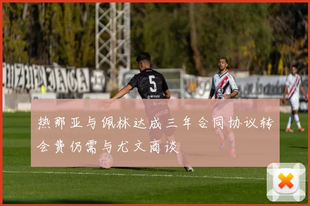 热那亚与佩林达成三年合同协议转会费仍需与尤文商谈