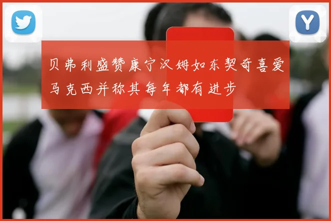 贝弗利盛赞康宁汉姆如东契奇喜爱马克西并称其每年都有进步