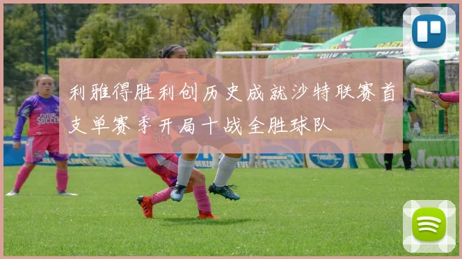 利雅得胜利创历史成就沙特联赛首支单赛季开局十战全胜球队